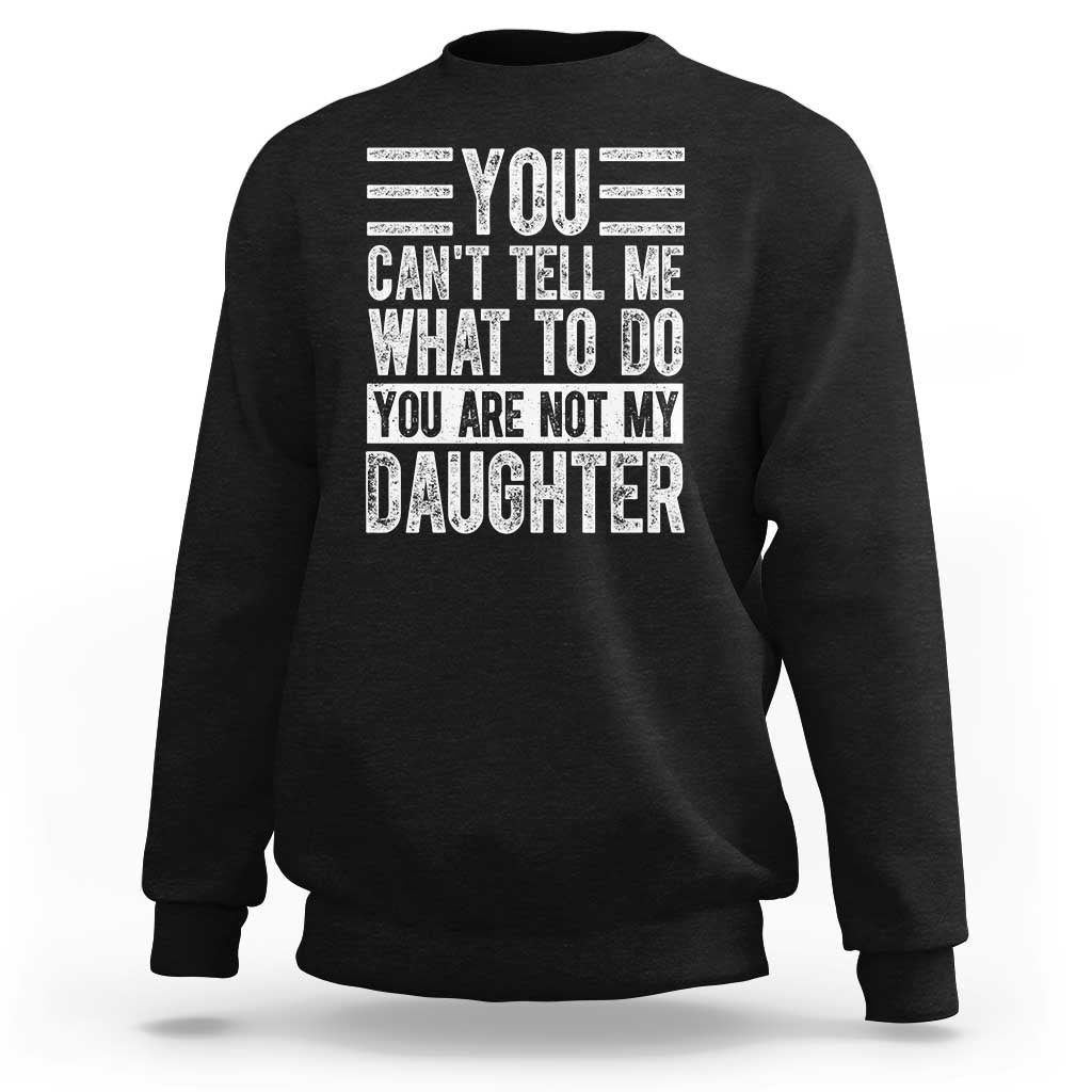 You Can't Tell Me What To Do You're Not My Daughter Sweatshirt Funny Fathers Day Girl Dad