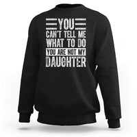 You Can't Tell Me What To Do You're Not My Daughter Sweatshirt Funny Fathers Day Girl Dad