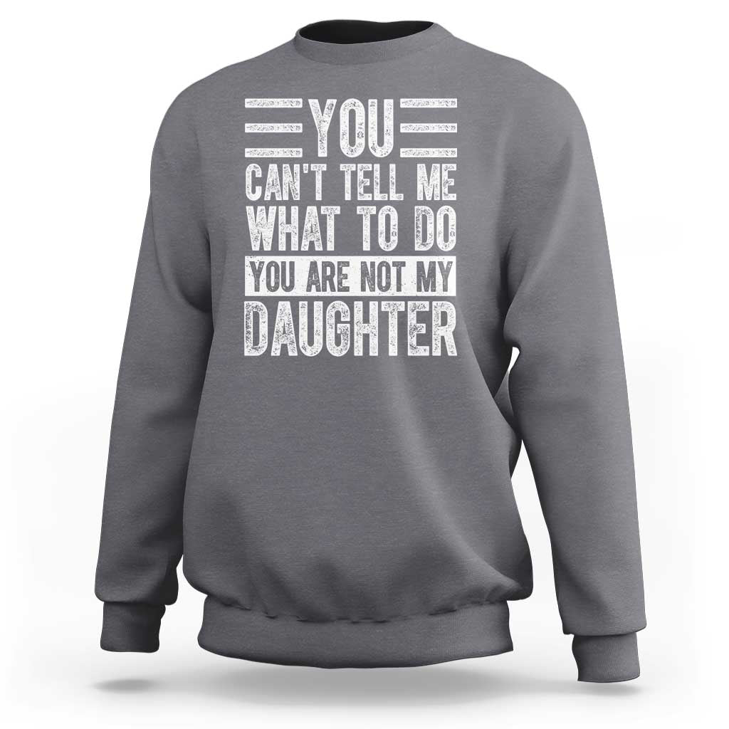 You Can't Tell Me What To Do You're Not My Daughter Sweatshirt Funny Fathers Day Girl Dad