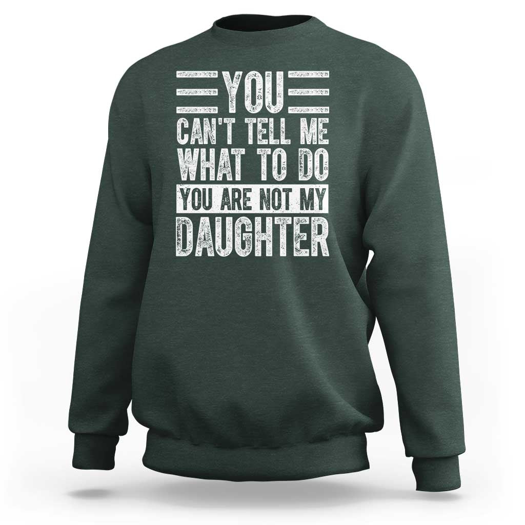 You Can't Tell Me What To Do You're Not My Daughter Sweatshirt Funny Fathers Day Girl Dad