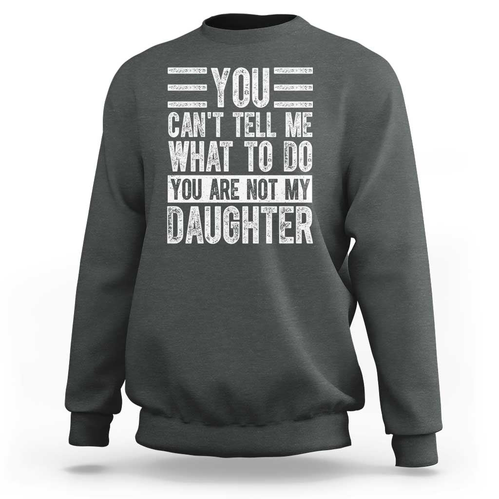 You Can't Tell Me What To Do You're Not My Daughter Sweatshirt Funny Fathers Day Girl Dad