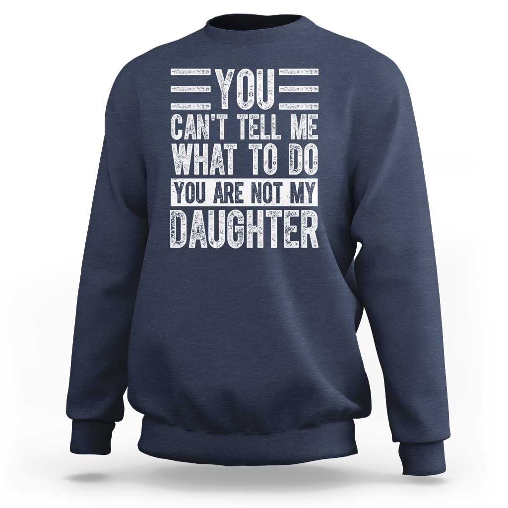 You Can't Tell Me What To Do You're Not My Daughter Sweatshirt Funny Fathers Day Girl Dad
