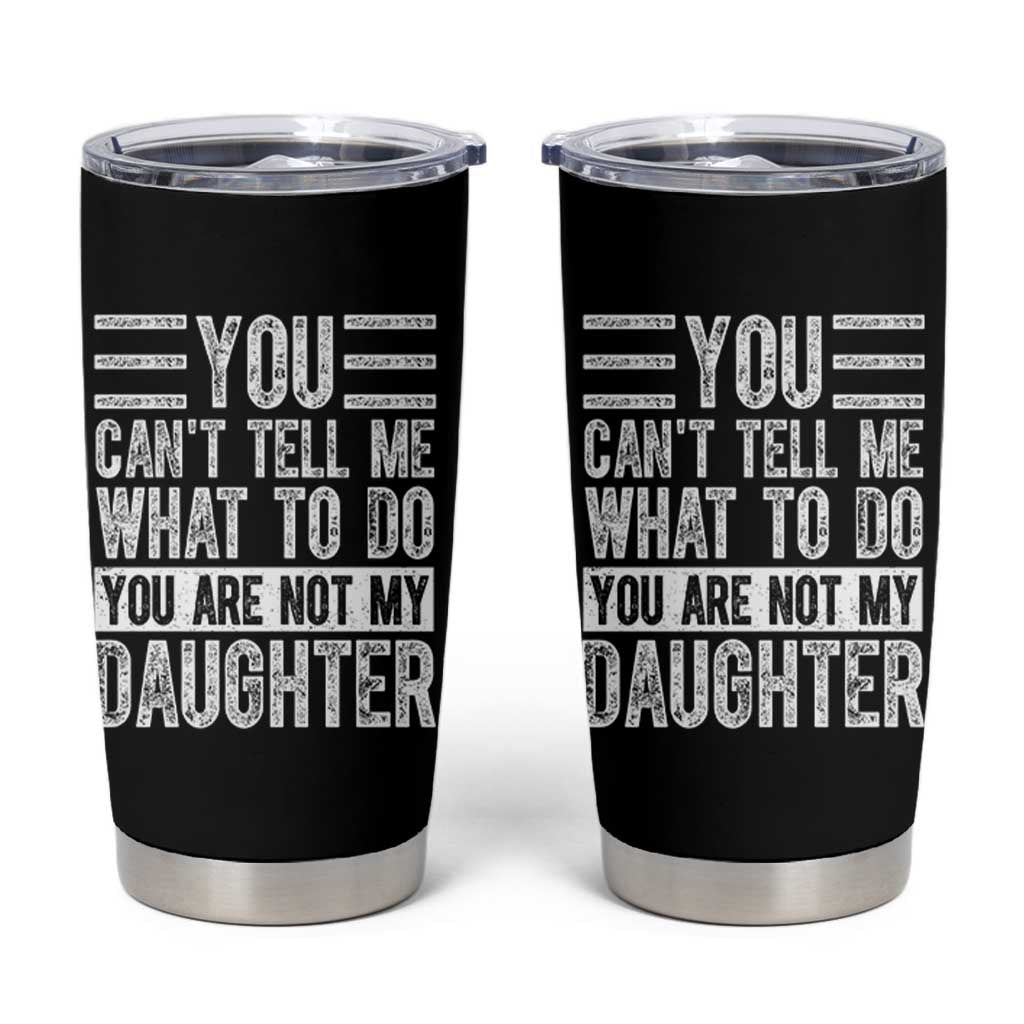 You Can't Tell Me What To Do You're Not My Daughter Tumbler Cup Funny Fathers Day Girl Dad