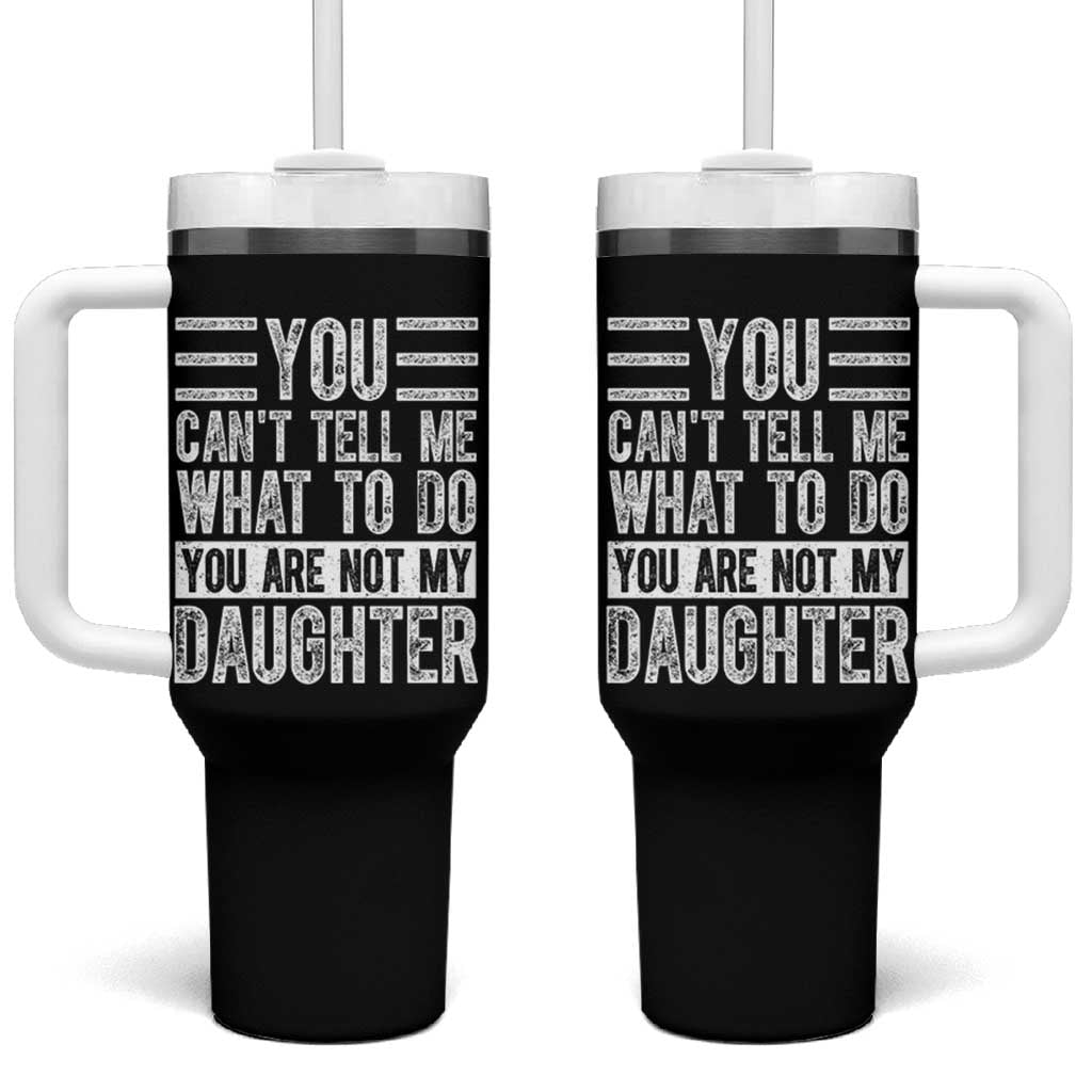 You Can't Tell Me What To Do You're Not My Daughter Tumbler With Handle Funny Fathers Day Girl Dad