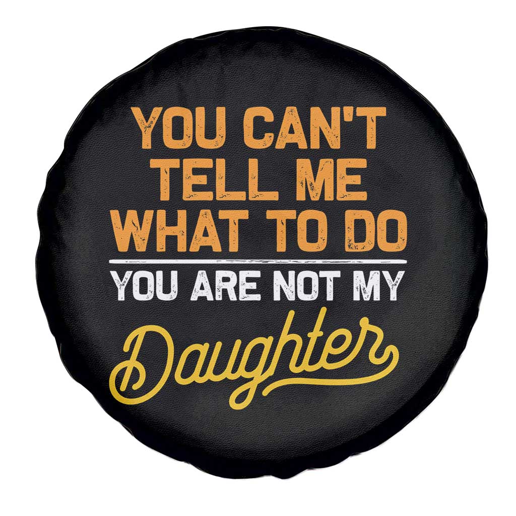 You Can't Tell Me What To Do You're Not My Daughter Spare Tire Cover Funny Dad Gifts From Daughter