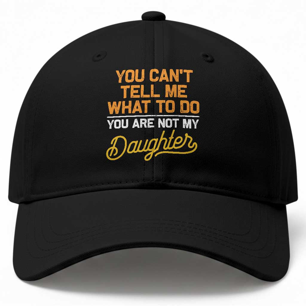 You Can't Tell Me What To Do You're Not My Daughter Baseball Cap Funny Dad Gifts From Daughter
