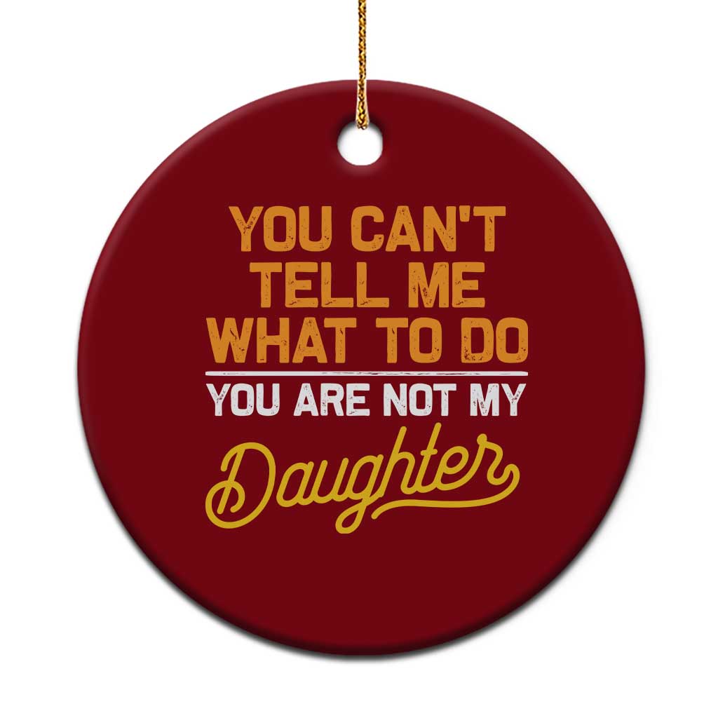 You Can't Tell Me What To Do You're Not My Daughter Ceramic Ornament Funny Dad Gifts From Daughter - Wonder Print Shop