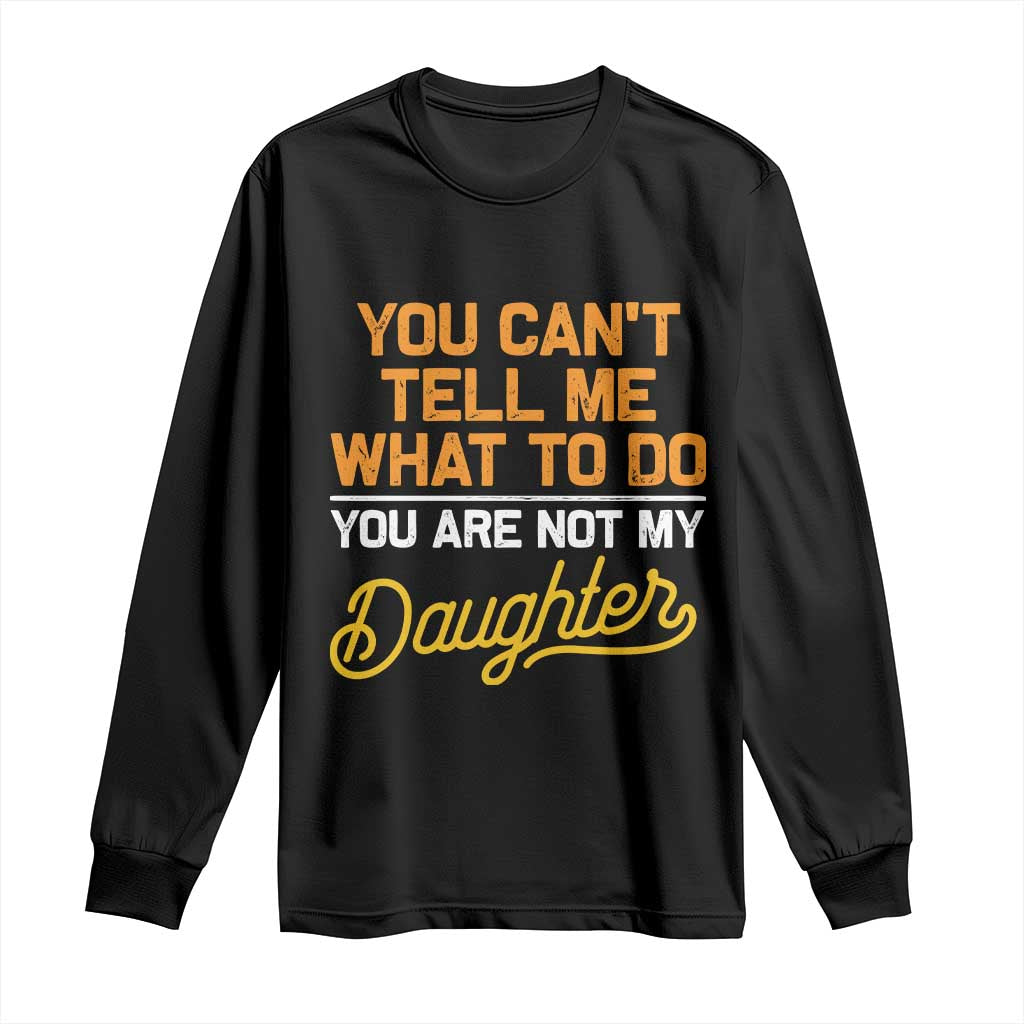 You Can't Tell Me What To Do You're Not My Daughter Long Sleeve Shirt Funny Dad Gifts From Daughter
