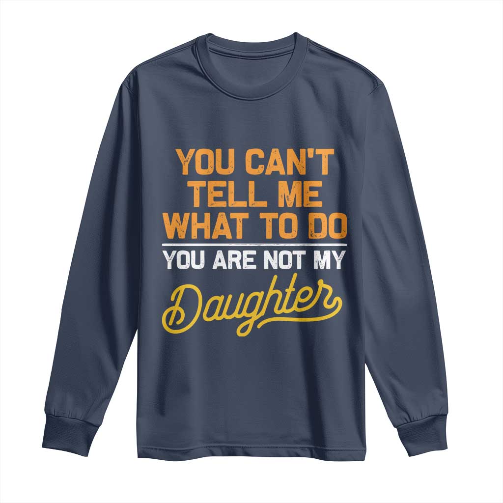 You Can't Tell Me What To Do You're Not My Daughter Long Sleeve Shirt Funny Dad Gifts From Daughter