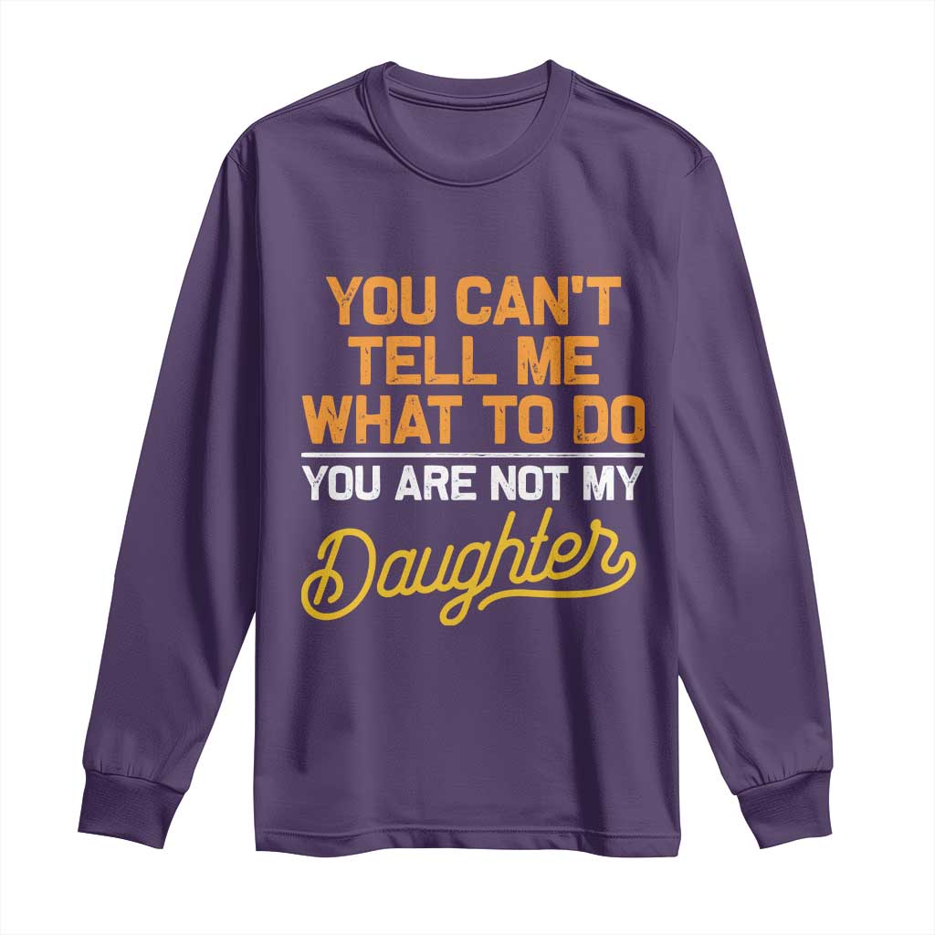 You Can't Tell Me What To Do You're Not My Daughter Long Sleeve Shirt Funny Dad Gifts From Daughter