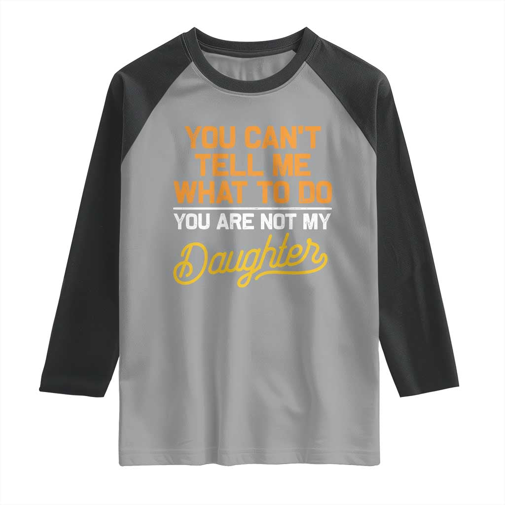 You Can't Tell Me What To Do You're Not My Daughter Raglan Shirt Funny Dad Gifts From Daughter