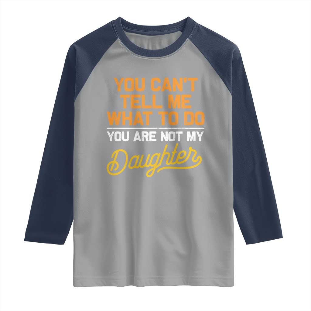You Can't Tell Me What To Do You're Not My Daughter Raglan Shirt Funny Dad Gifts From Daughter
