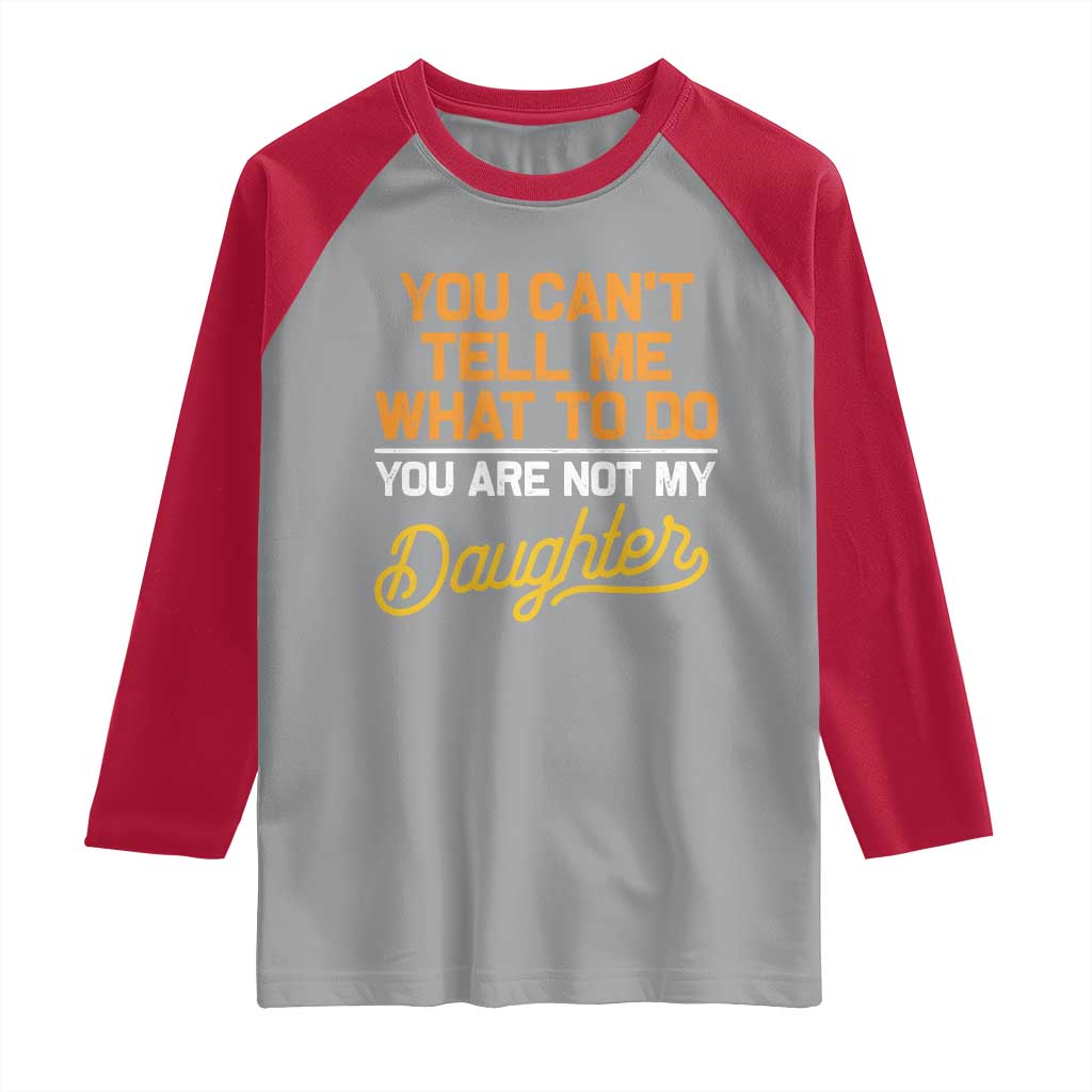 You Can't Tell Me What To Do You're Not My Daughter Raglan Shirt Funny Dad Gifts From Daughter