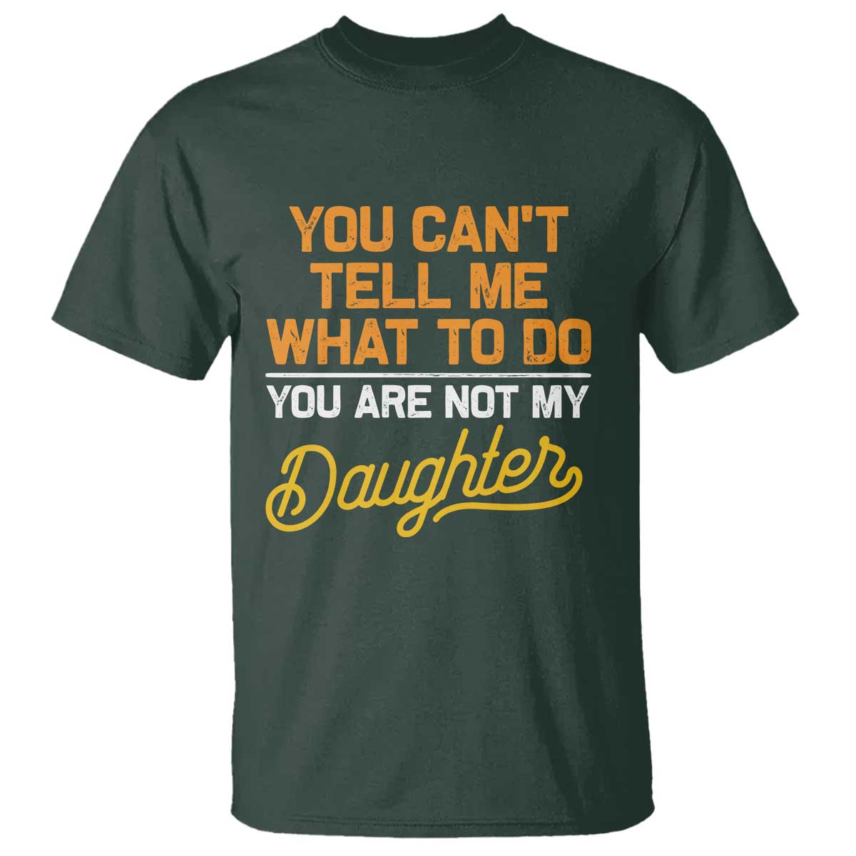 You Can't Tell Me What To Do You're Not My Daughter T Shirt Funny Dad Gifts From Daughter
