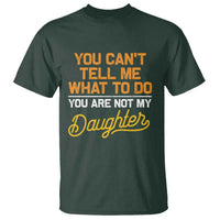 You Can't Tell Me What To Do You're Not My Daughter T Shirt Funny Dad Gifts From Daughter