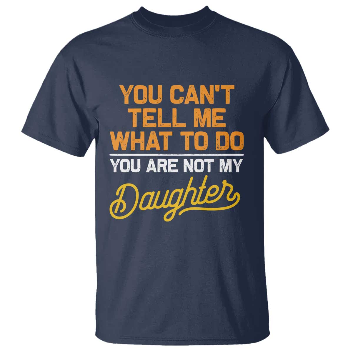 You Can't Tell Me What To Do You're Not My Daughter T Shirt Funny Dad Gifts From Daughter
