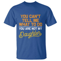 You Can't Tell Me What To Do You're Not My Daughter T Shirt Funny Dad Gifts From Daughter