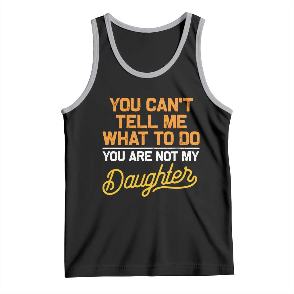 You Can't Tell Me What To Do You're Not My Daughter Tank Top Funny Dad Gifts From Daughter
