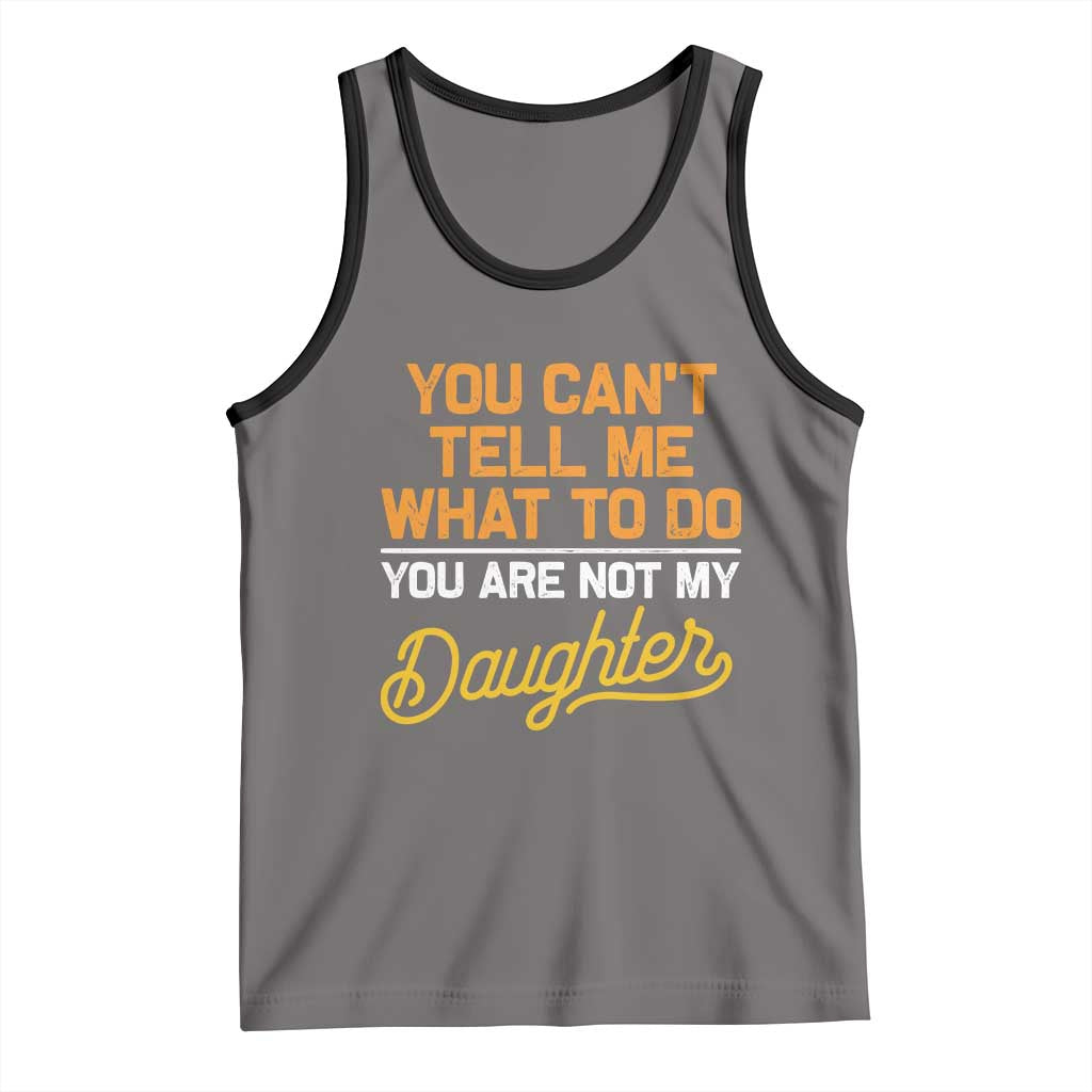 You Can't Tell Me What To Do You're Not My Daughter Tank Top Funny Dad Gifts From Daughter