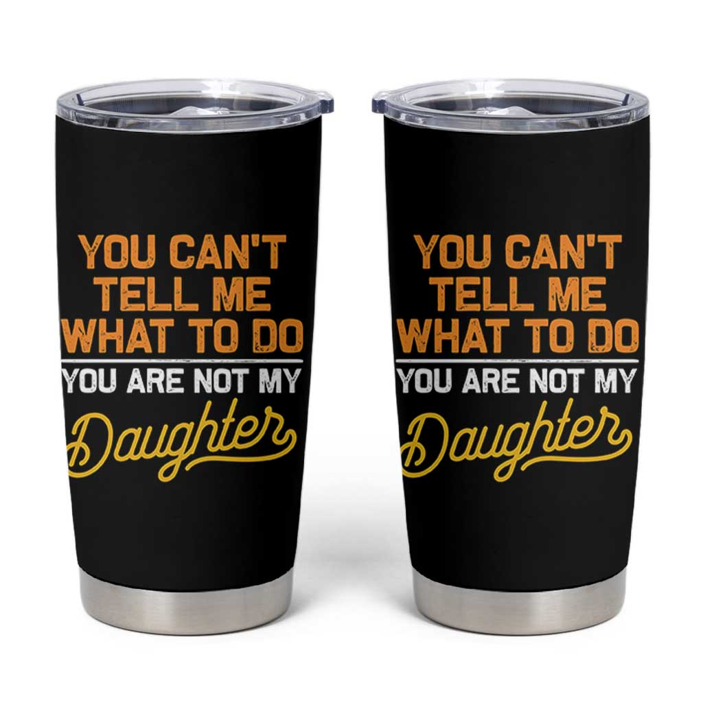You Can't Tell Me What To Do You're Not My Daughter Tumbler Cup Funny Dad Gifts From Daughter