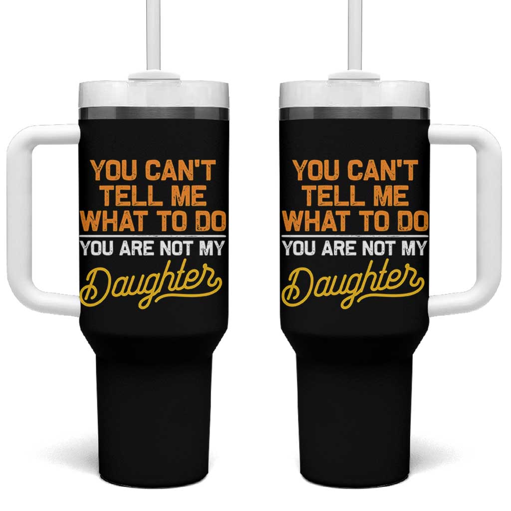 You Can't Tell Me What To Do You're Not My Daughter Tumbler With Handle Funny Dad Gifts From Daughter