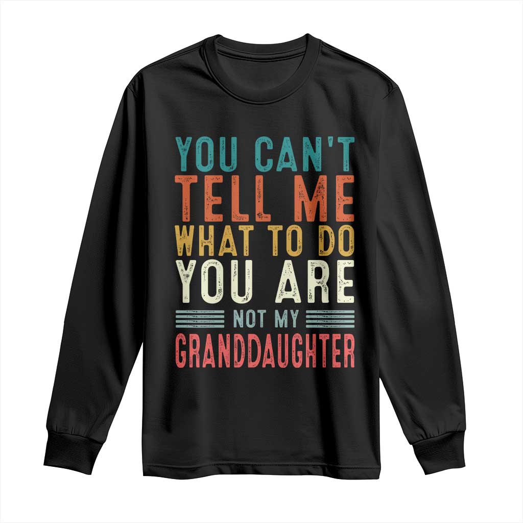 You Can't Tell Me What To Do You're Not My Granddaughter Long Sleeve Shirt Funny Grandpa Grandfather Retro