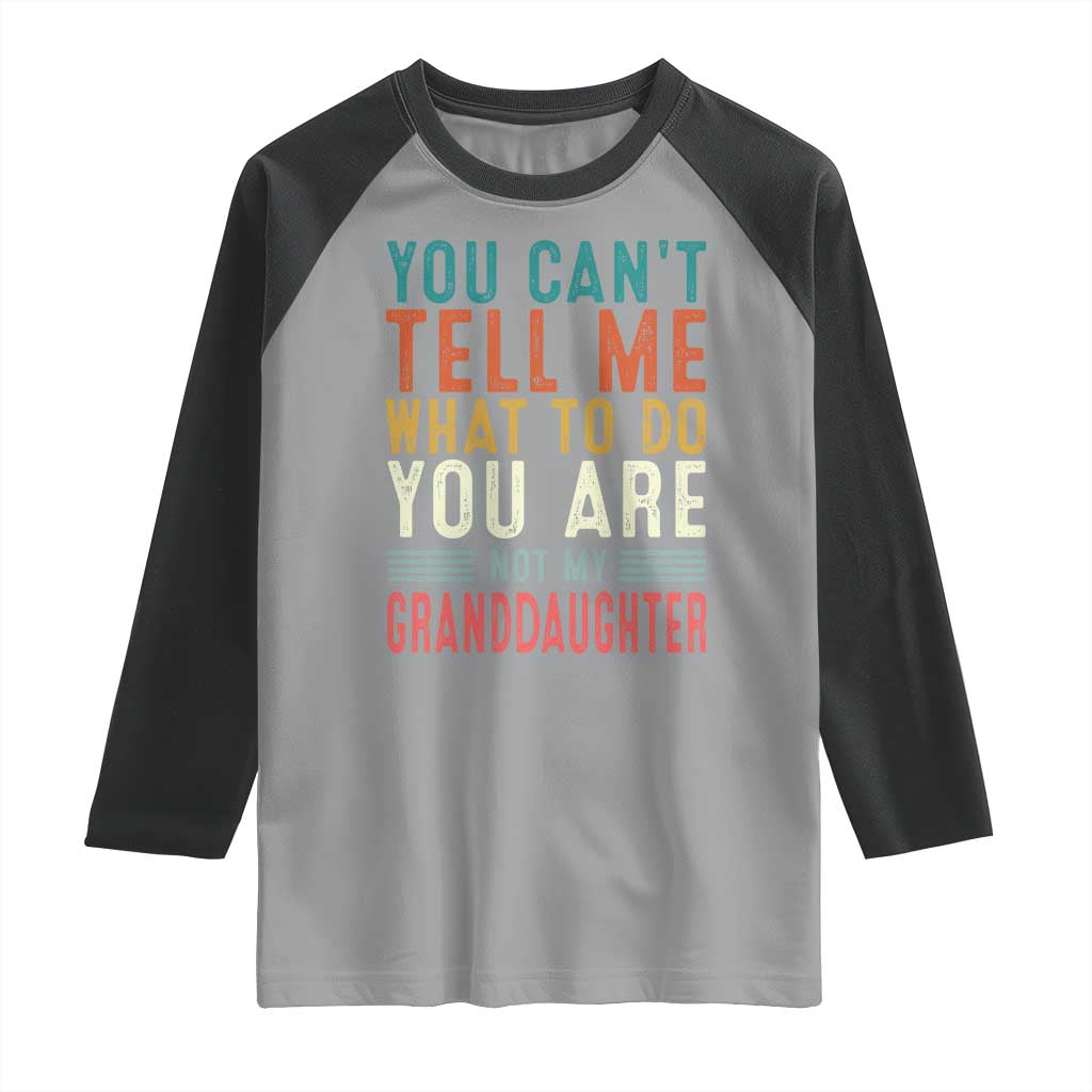 You Can't Tell Me What To Do You're Not My Granddaughter Raglan Shirt Funny Grandpa Grandfather Retro