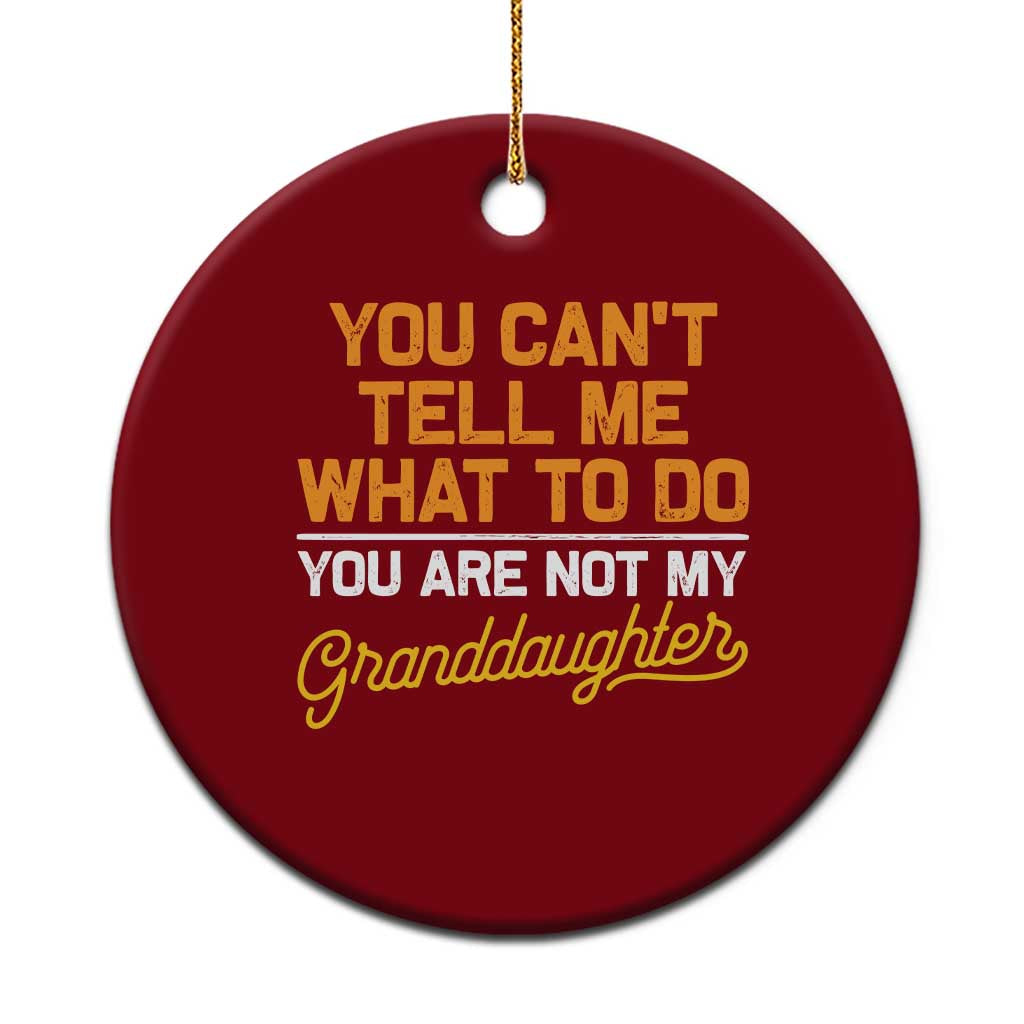 You Can't Tell Me What To Do You're Not My Granddaughter Ceramic Ornament Funny Grandpa - Wonder Print Shop