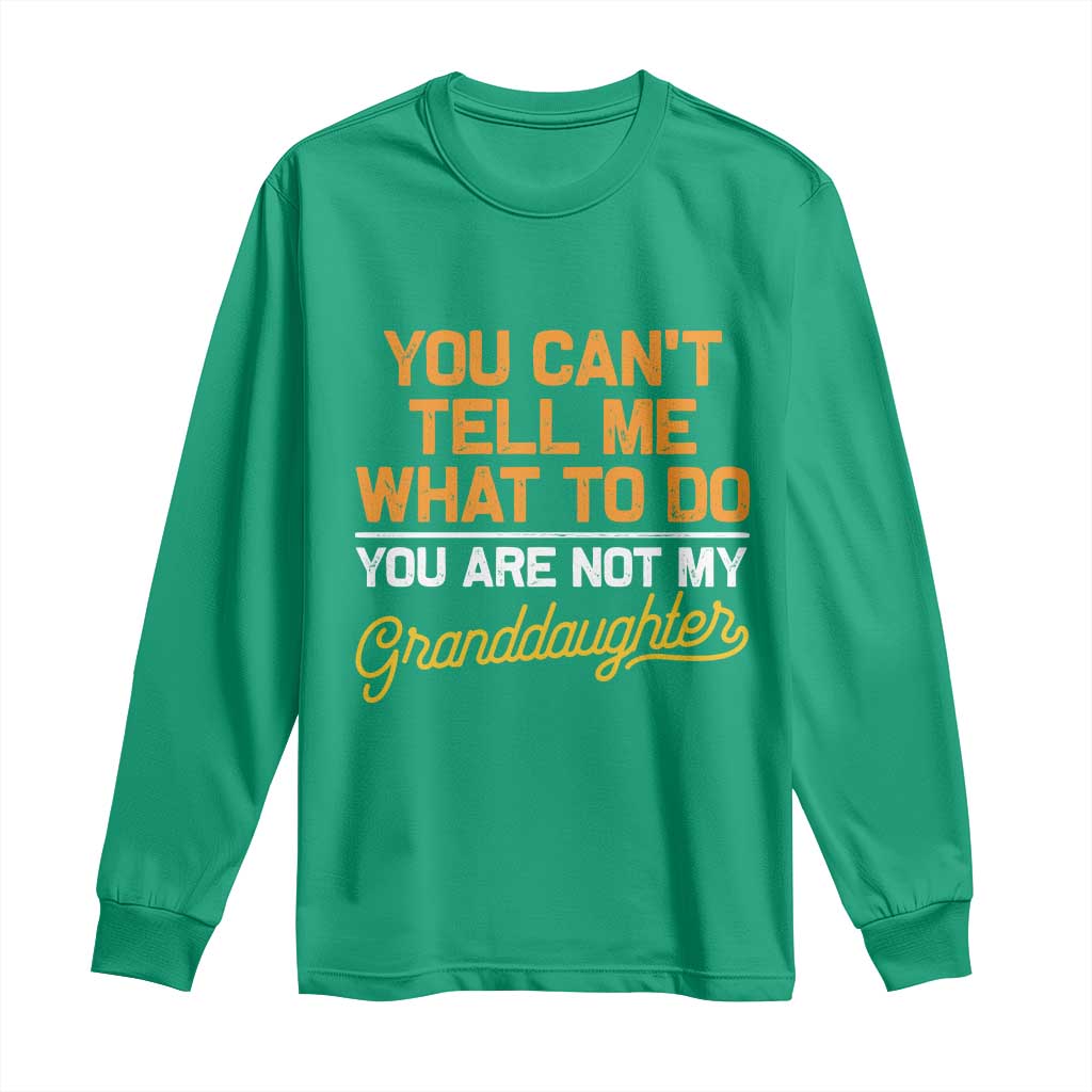 You Can't Tell Me What To Do You're Not My Granddaughter Long Sleeve Shirt Funny Grandpa