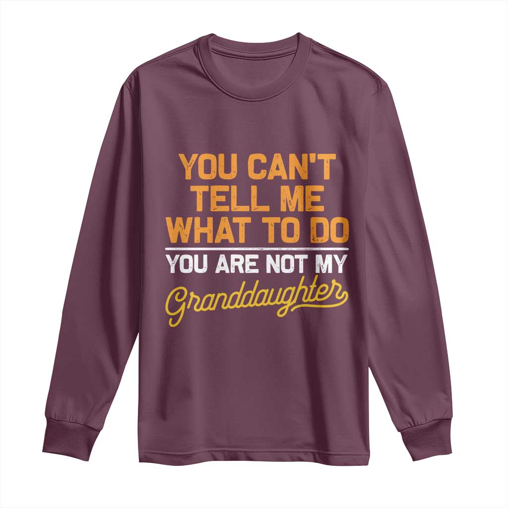 You Can't Tell Me What To Do You're Not My Granddaughter Long Sleeve Shirt Funny Grandpa
