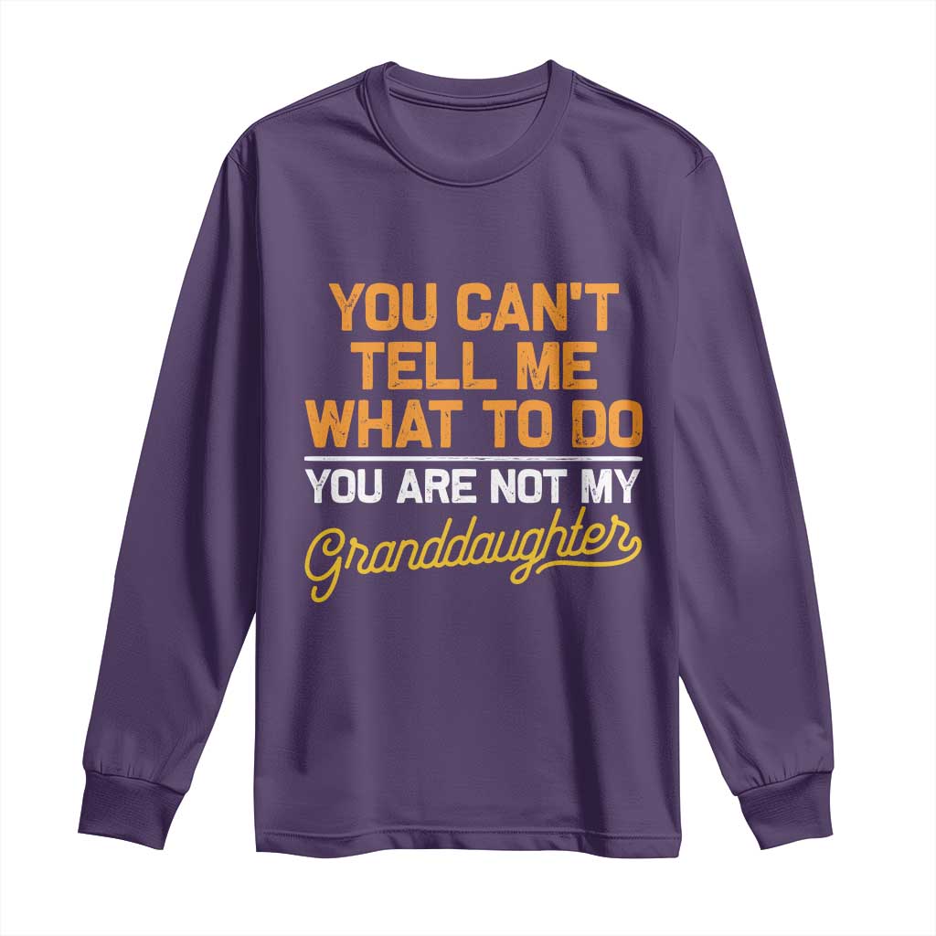 You Can't Tell Me What To Do You're Not My Granddaughter Long Sleeve Shirt Funny Grandpa