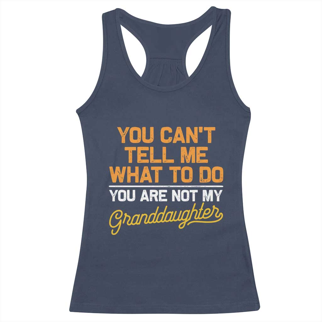 You Can't Tell Me What To Do You're Not My Granddaughter Racerback Tank Top Funny Grandpa
