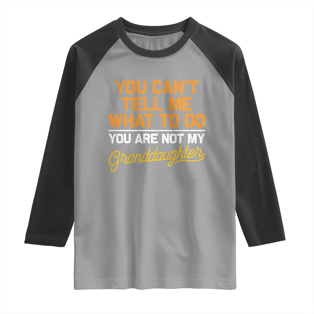 You Can't Tell Me What To Do You're Not My Granddaughter Raglan Shirt Funny Grandpa