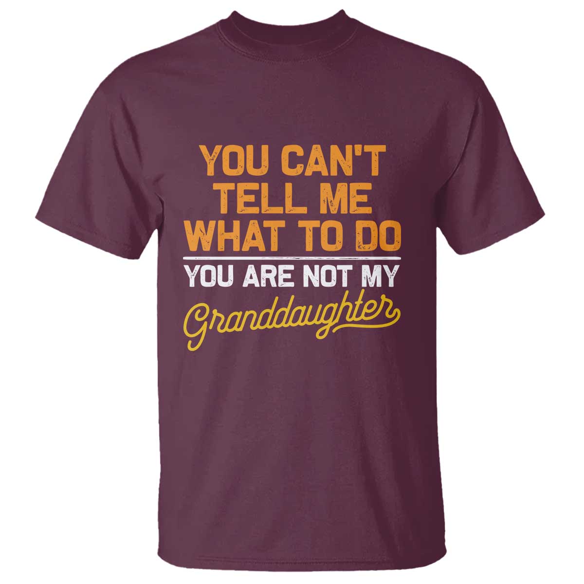 You Can't Tell Me What To Do You're Not My Granddaughter T Shirt Funny Grandpa