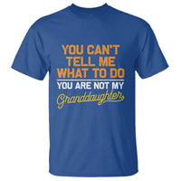 You Can't Tell Me What To Do You're Not My Granddaughter T Shirt Funny Grandpa