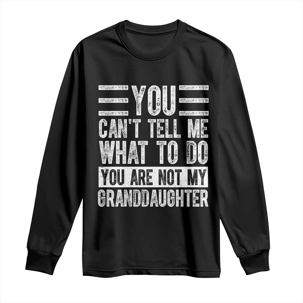 You Can't Tell Me What To Do You're Not My Granddaughter Long Sleeve Shirt Funny Grandpa Fathers Day