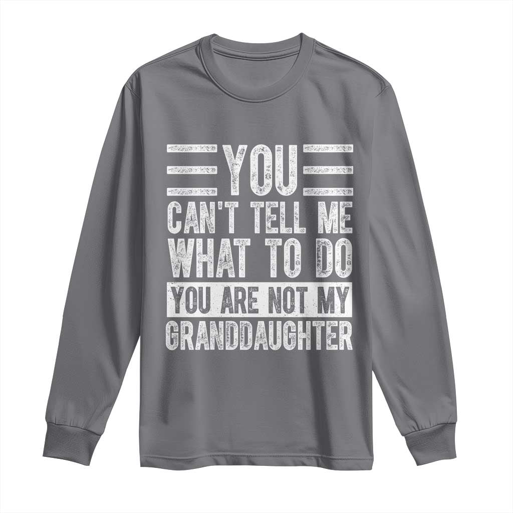 You Can't Tell Me What To Do You're Not My Granddaughter Long Sleeve Shirt Funny Grandpa Fathers Day