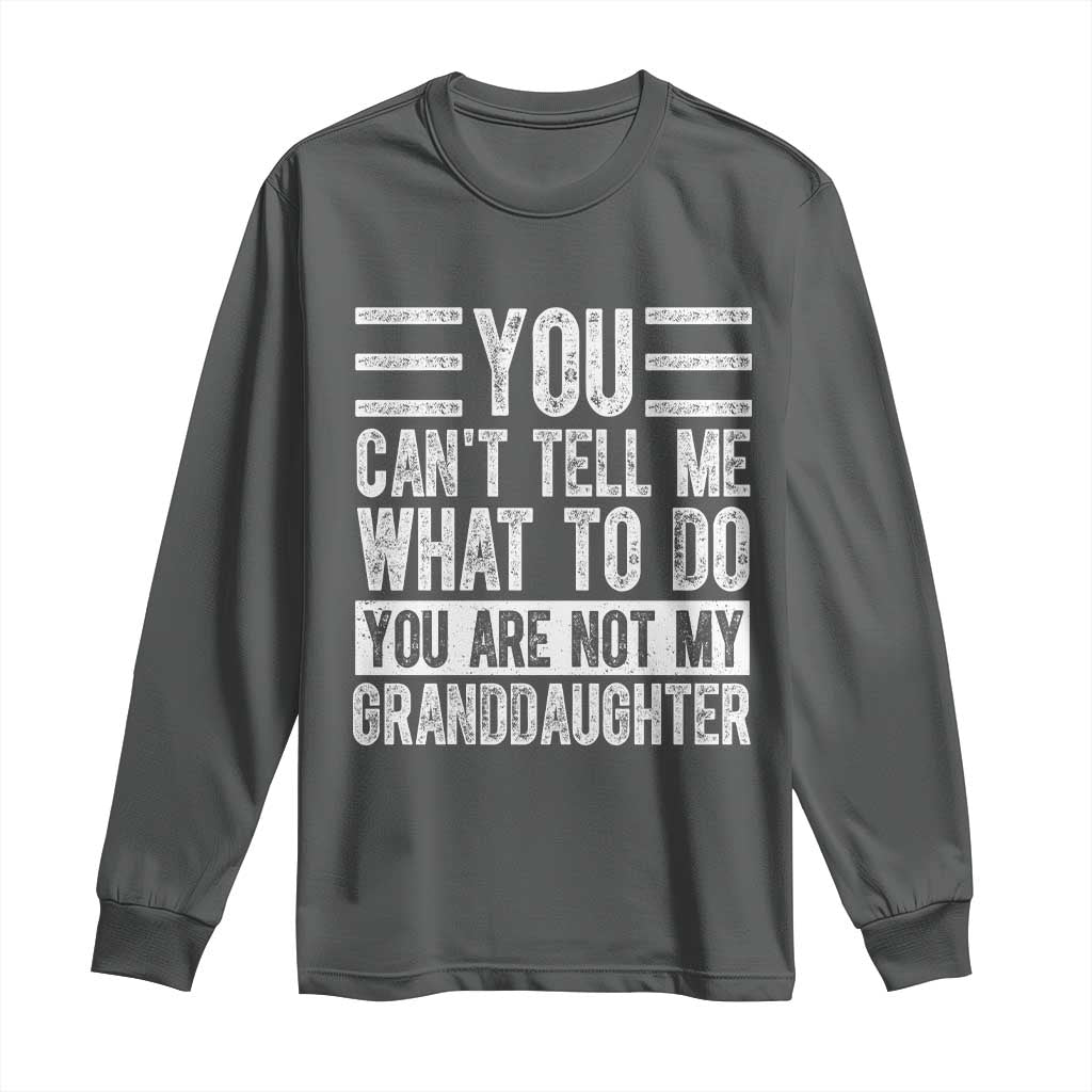 You Can't Tell Me What To Do You're Not My Granddaughter Long Sleeve Shirt Funny Grandpa Fathers Day