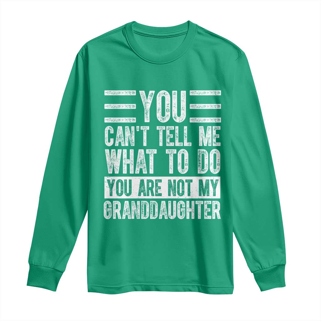 You Can't Tell Me What To Do You're Not My Granddaughter Long Sleeve Shirt Funny Grandpa Fathers Day