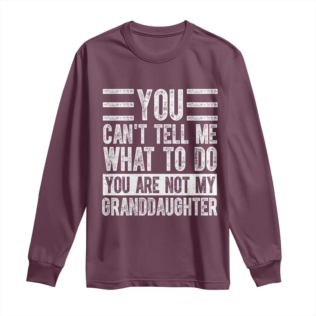 You Can't Tell Me What To Do You're Not My Granddaughter Long Sleeve Shirt Funny Grandpa Fathers Day