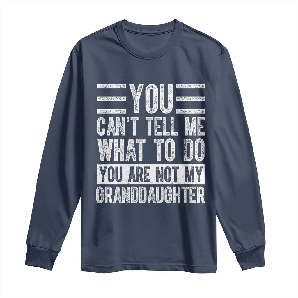 You Can't Tell Me What To Do You're Not My Granddaughter Long Sleeve Shirt Funny Grandpa Fathers Day