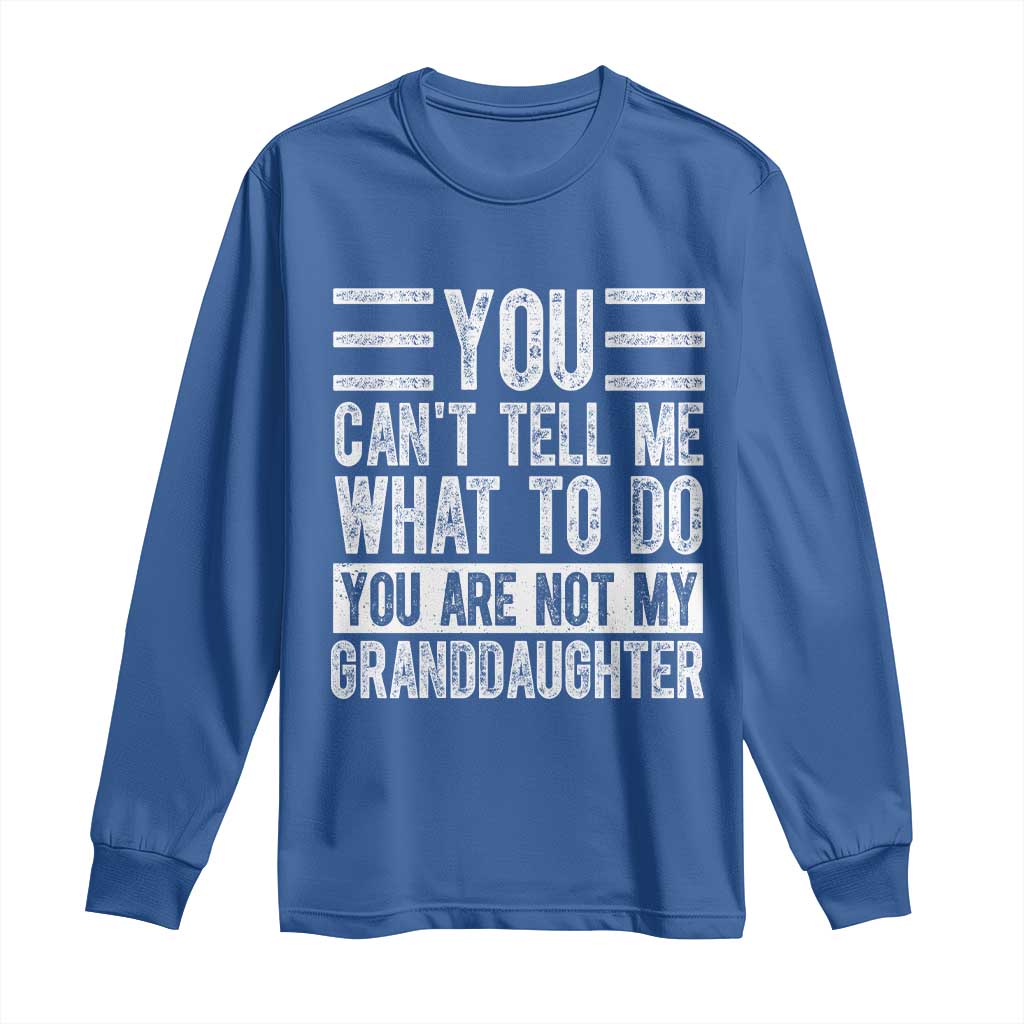 You Can't Tell Me What To Do You're Not My Granddaughter Long Sleeve Shirt Funny Grandpa Fathers Day