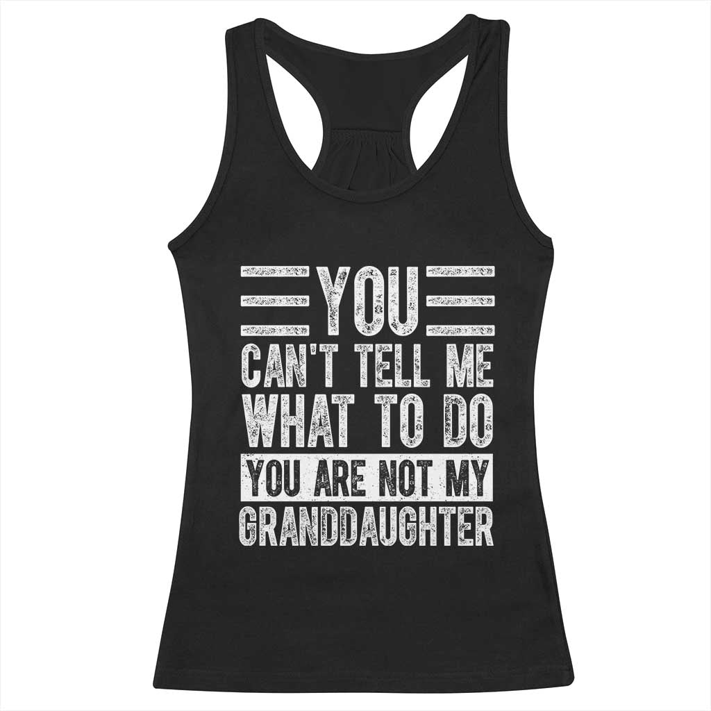 You Can't Tell Me What To Do You're Not My Granddaughter Racerback Tank Top Funny Grandpa Fathers Day