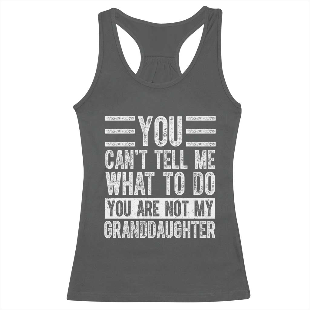 You Can't Tell Me What To Do You're Not My Granddaughter Racerback Tank Top Funny Grandpa Fathers Day