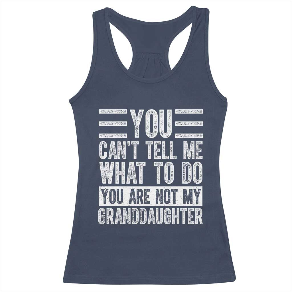 You Can't Tell Me What To Do You're Not My Granddaughter Racerback Tank Top Funny Grandpa Fathers Day