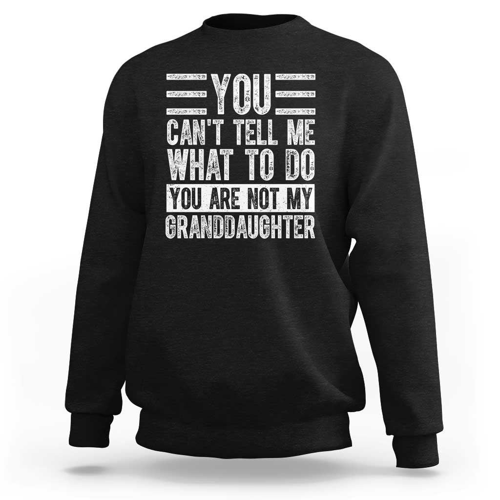 You Can't Tell Me What To Do You're Not My Granddaughter Sweatshirt Funny Grandpa Fathers Day