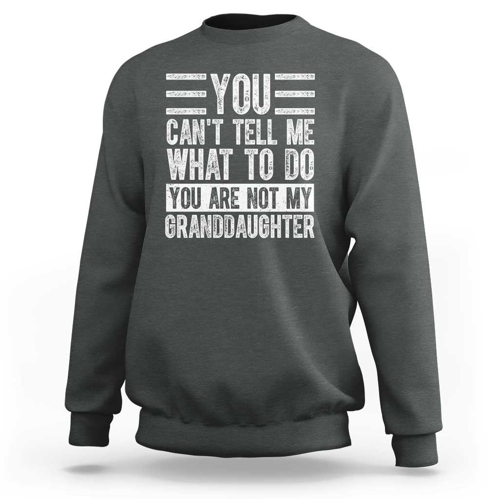 You Can't Tell Me What To Do You're Not My Granddaughter Sweatshirt Funny Grandpa Fathers Day