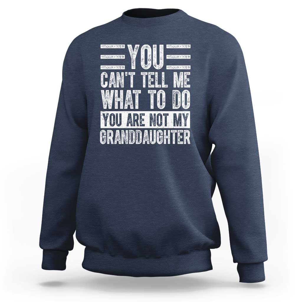 You Can't Tell Me What To Do You're Not My Granddaughter Sweatshirt Funny Grandpa Fathers Day