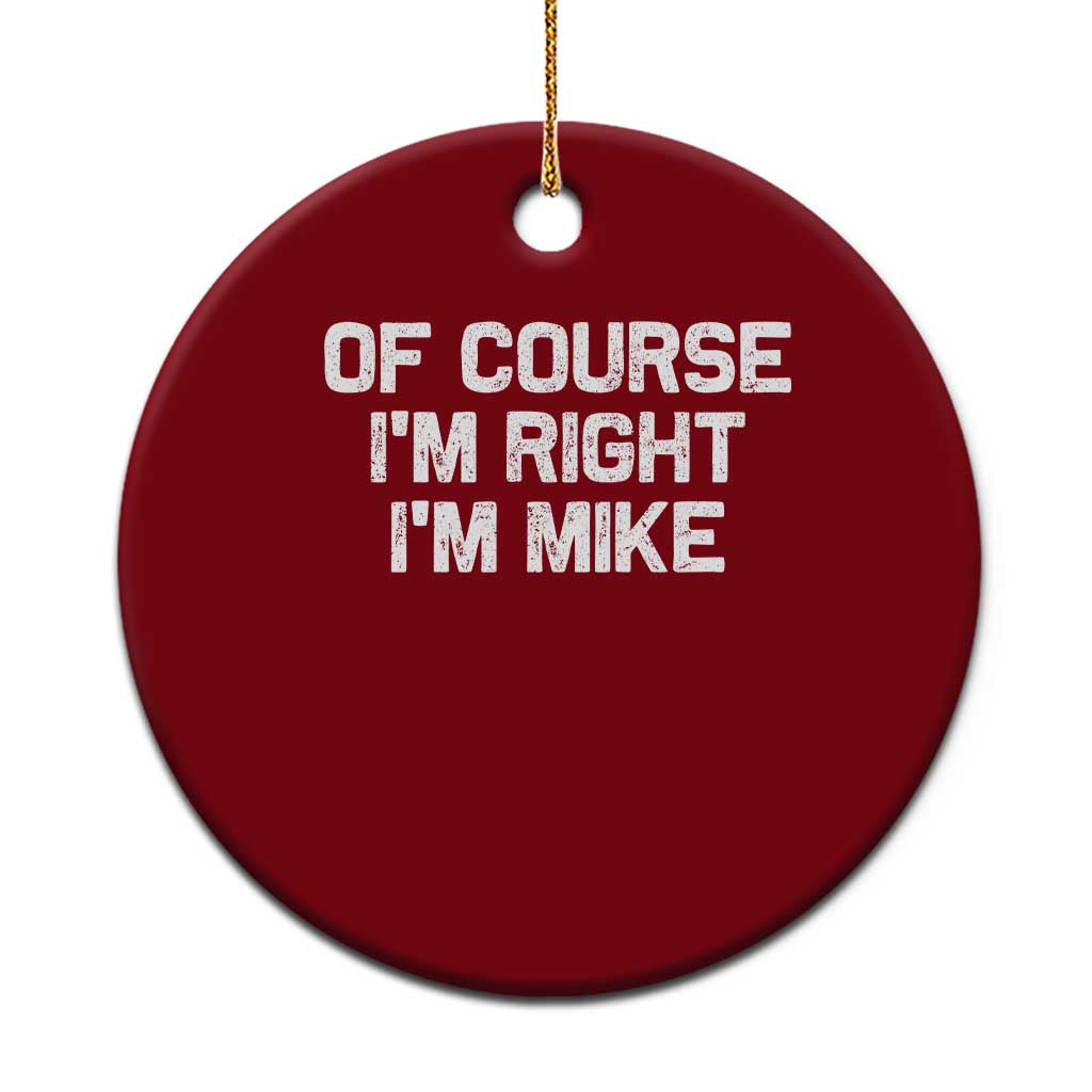 Of Course Im Right Im Mike Ceramic Ornament Funny Saying Gag Gift - Wonder Print Shop