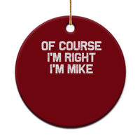 Of Course Im Right Im Mike Ceramic Ornament Funny Saying Gag Gift - Wonder Print Shop